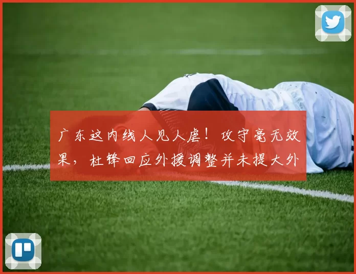 广东这内线人见人虐！攻守毫无效果，杜锋回应外援调整并未提大外